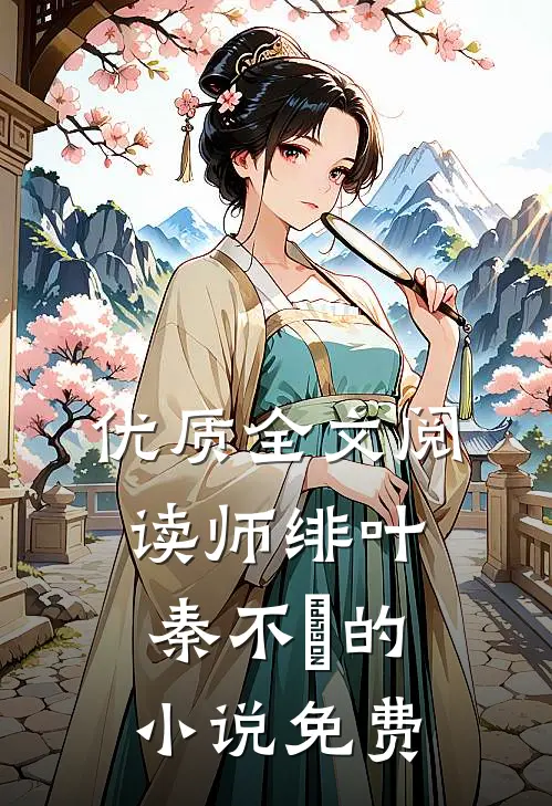 优质全文阅读师绯叶秦不俍的小说免费