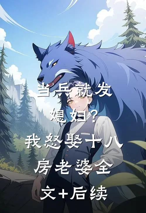 当兵就发媳妇？我怒娶十八房老婆全文+后续
