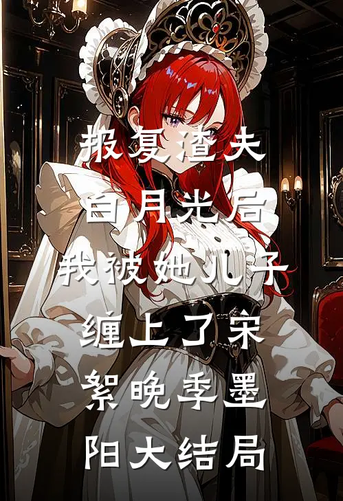 报复渣夫白月光后，我被她儿子缠上了宋絮晚季墨阳大结局