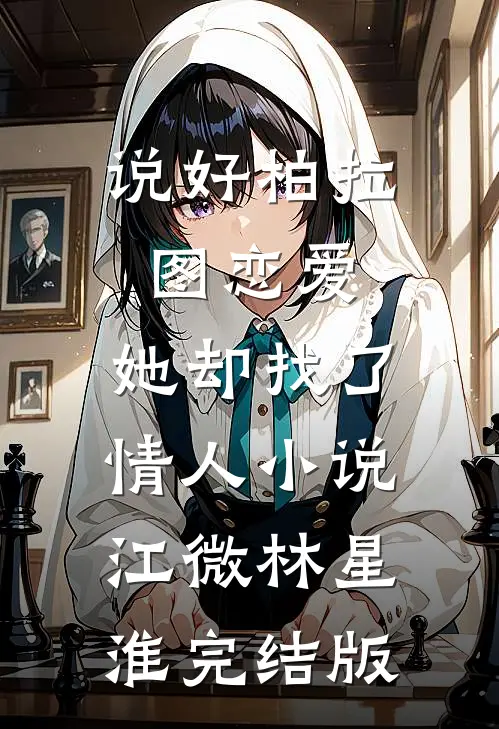 说好柏拉图恋爱，她却找了情人小说江微林星淮完结版
