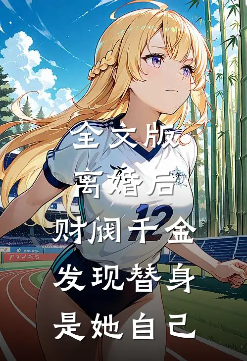全文版离婚后，财阀千金发现替身是她自己