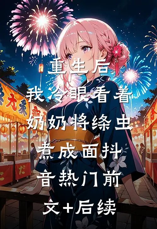 重生后，我冷眼看着奶奶将绦虫煮成面抖音热门前文+后续