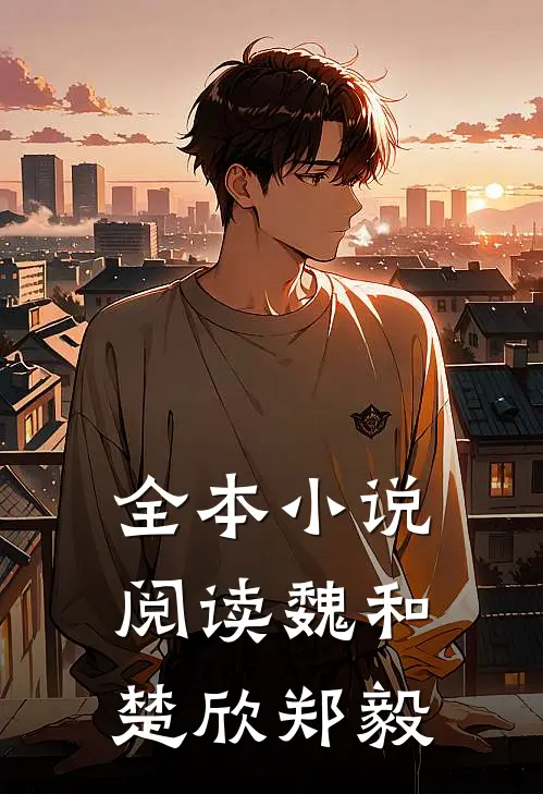 全本小说阅读魏和楚欣郑毅