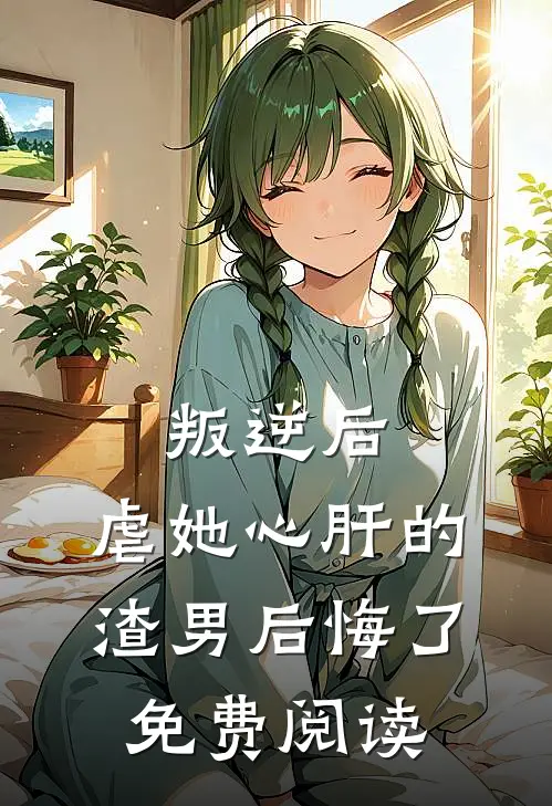 叛逆后，虐她心肝的渣男后悔了免费阅读