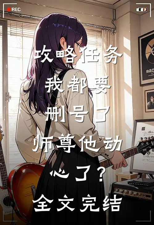 攻略任务：我都要删号了，师尊他动心了？全文完结