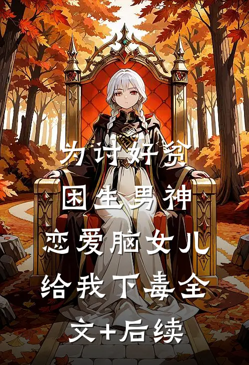 为讨好贫困生男神，恋爱脑女儿给我下毒全文+后续