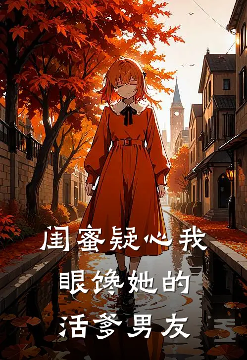 闺蜜疑心我眼馋她的活爹男友
