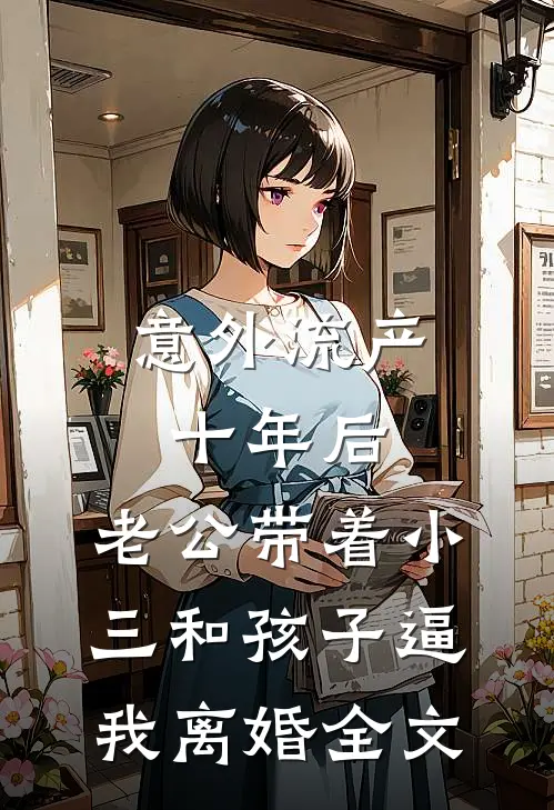 意外流产十年后，老公带着小三和孩子逼我离婚全文