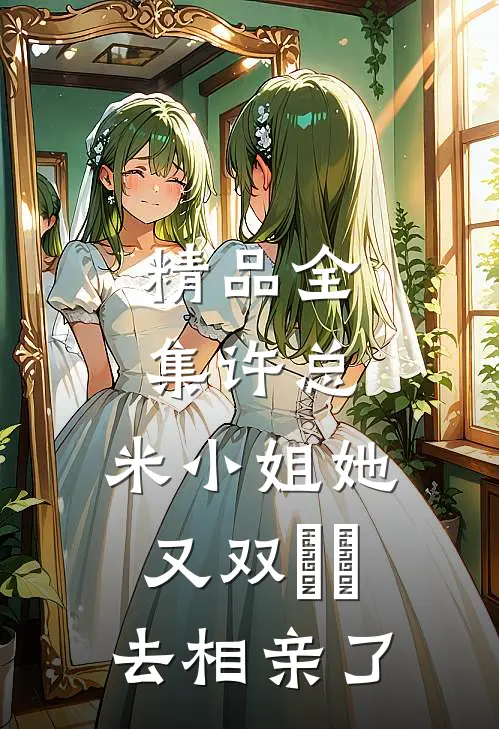 精品全集许总，米小姐她又双叒叕去相亲了