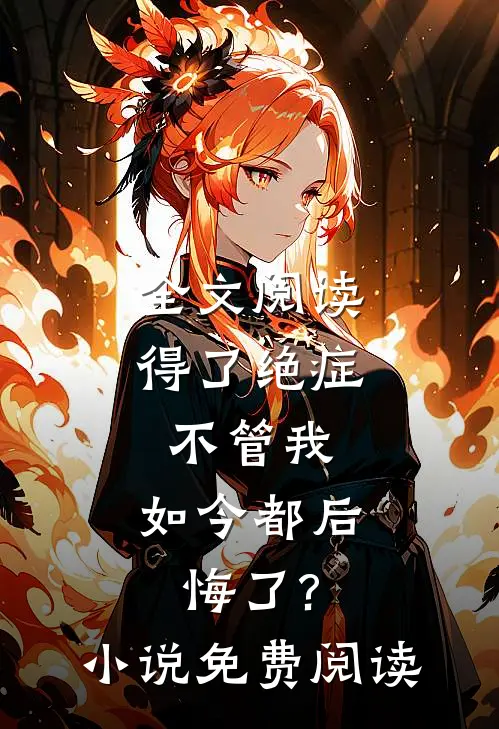 全文阅读得了绝症不管我,如今都后悔了?小说免费阅读