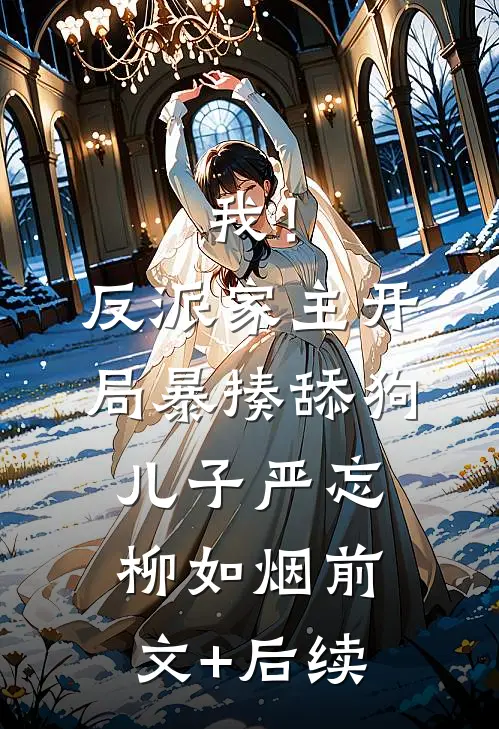 我！反派家主，开局暴揍舔狗儿子严忘柳如烟前文+后续