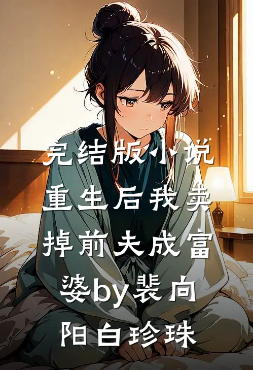 完结版小说重生后我卖掉前夫成富婆by裴向阳白珍珠