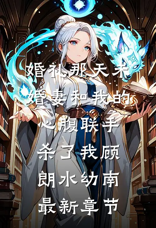 婚礼那天未婚妻和我的心腹联手杀了我顾朗水幼南最新章节