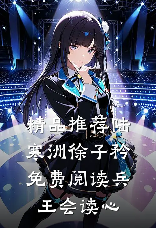 精品推荐陆寒洲徐子矜免费阅读兵王会读心