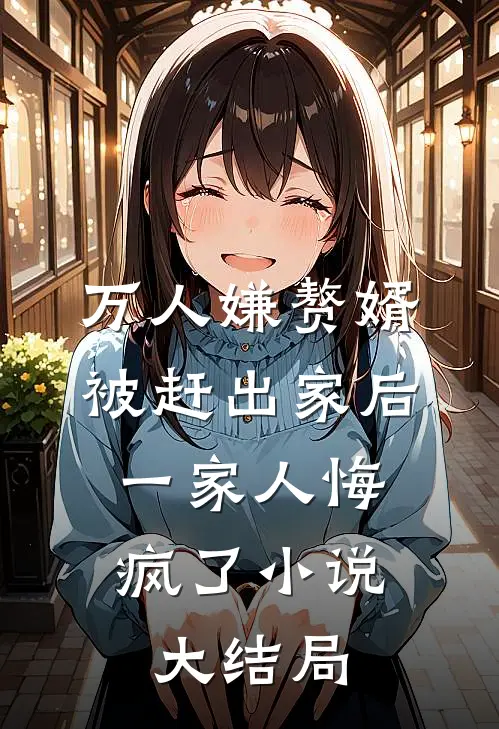 万人嫌赘婿被赶出家后，一家人悔疯了小说大结局