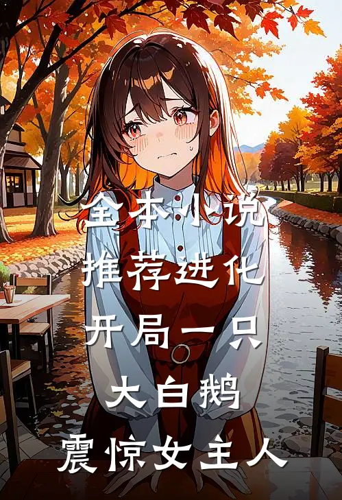 全本小说推荐进化：开局一只大白鹅，震惊女主人