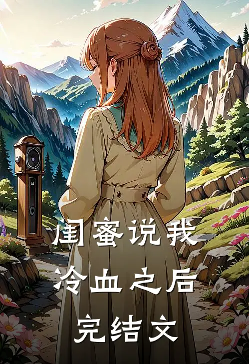 闺蜜说我冷血之后完结文