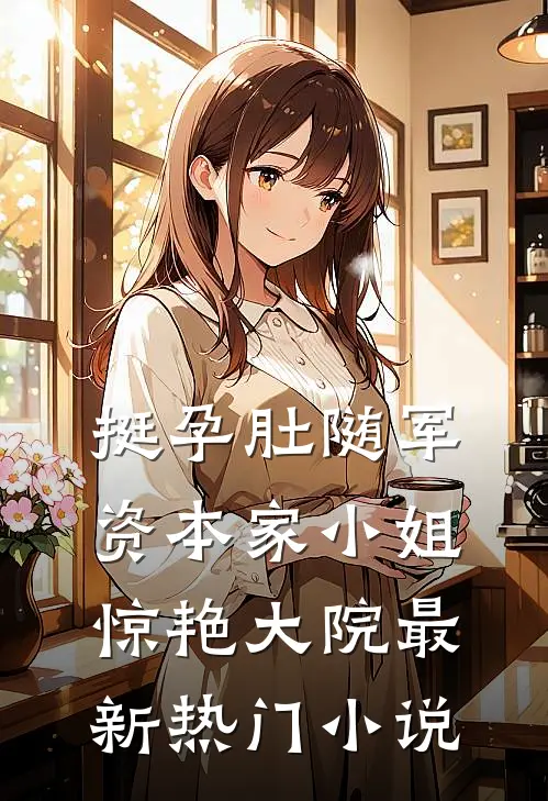 挺孕肚随军，资本家小姐惊艳大院最新热门小说