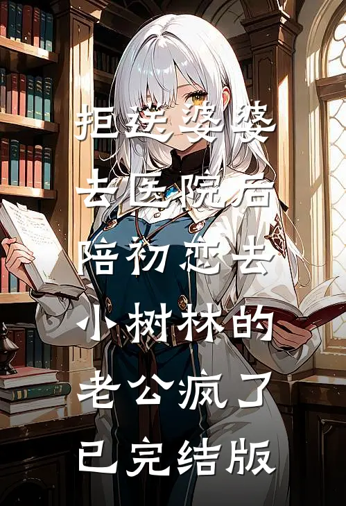 拒送婆婆去医院后，陪初恋去小树林的老公疯了已完结版