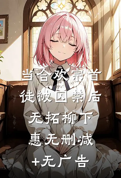 当合欢宗首徒被囚禁后无拓柳下惠无删减+无广告