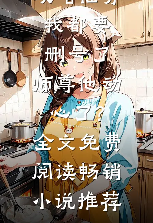 攻略任务:我都要删号了,师尊他动心了?全文免费阅读畅销小说推荐