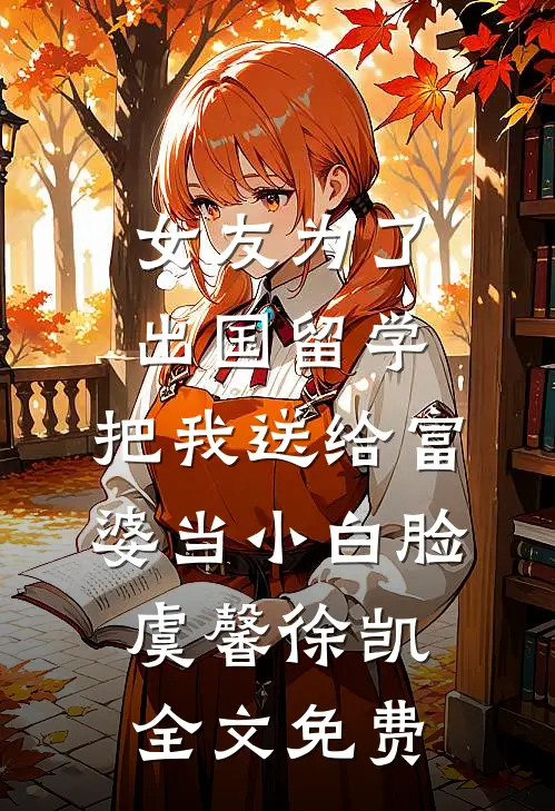 女友为了出国留学，把我送给富婆当小白脸虞馨徐凯全文免费