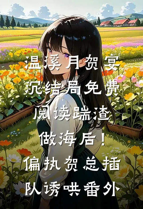 温溪月贺宴沉结局免费阅读踹渣做海后！偏执贺总插队诱哄番外