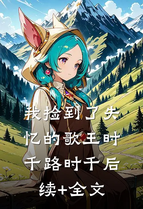 我捡到了失忆的歌王时千路时千后续+全文