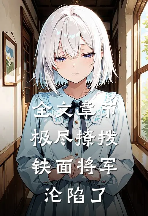 全文章节极尽撩拨：铁面将军沦陷了