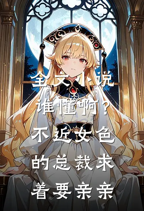 全文小说谁懂啊？不近女色的总裁求着要亲亲