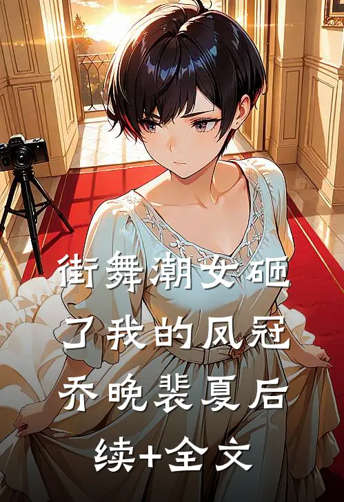 街舞潮女砸了我的凤冠乔晚裴夏后续+全文