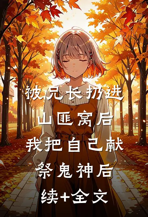 被兄长扔进山匪窝后，我把自己献祭鬼神后续+全文