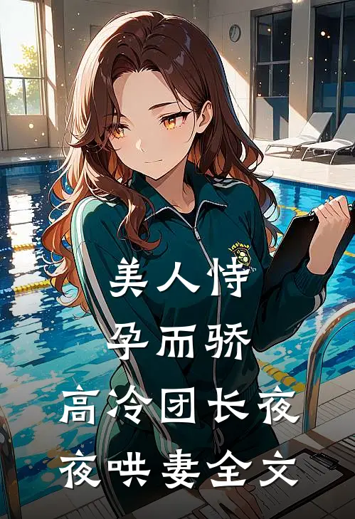 美人恃孕而骄,高冷团长夜夜哄妻全文