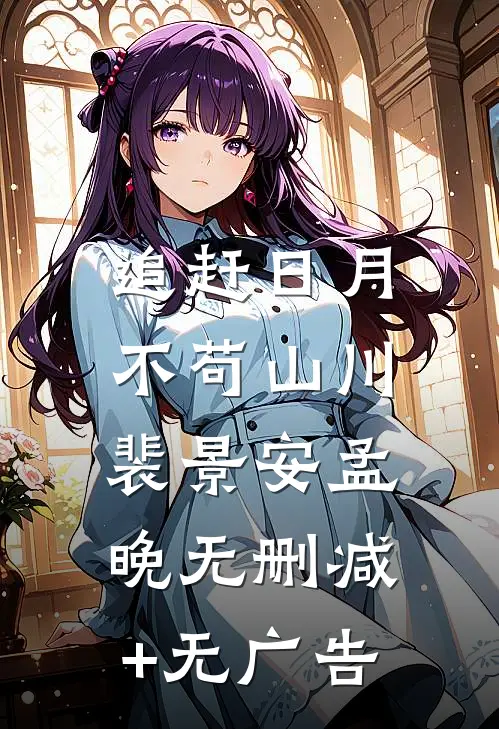 追赶日月，不苟山川裴景安孟晚无删减+无广告