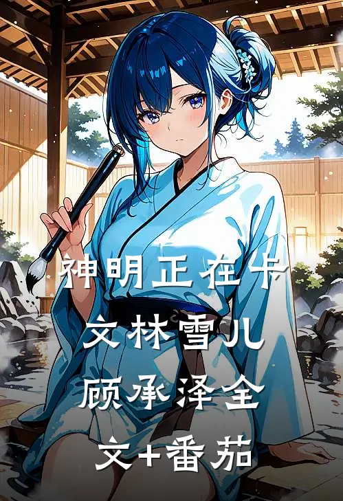 神明正在卡文林雪儿顾承泽全文+番茄
