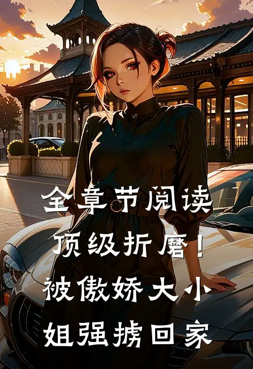 全章节阅读顶级折磨！被傲娇大小姐强掳回家
