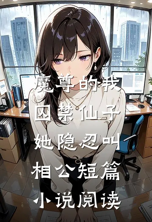 魔尊的我囚禁仙子,她隐忍叫相公短篇阅读