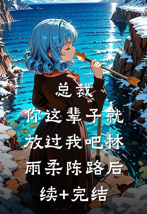 总裁，你这辈子就放过我吧林雨柔陈路后续+完结