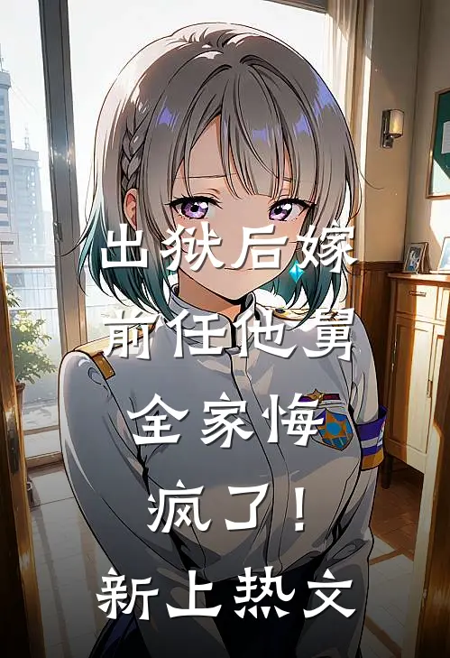 出狱后嫁前任他舅，全家悔疯了！新上热文