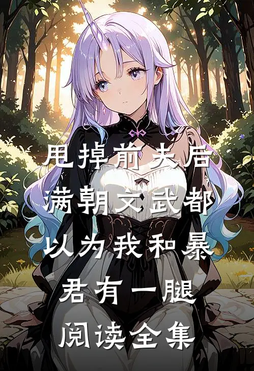 甩掉前夫后，满朝文武都以为我和暴君有一腿阅读全集