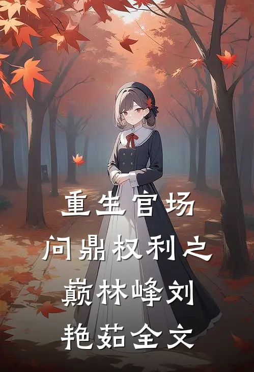 重生官场：问鼎权利之巅林峰刘艳茹全文