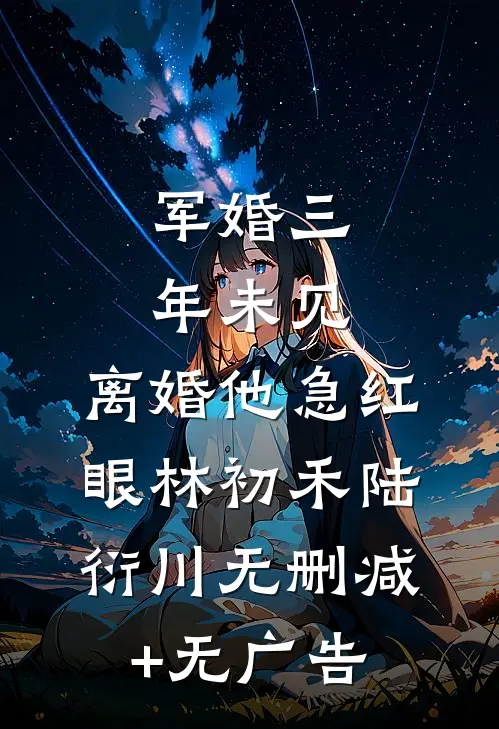 军婚三年未见，离婚他急红眼林初禾陆衍川无删减+无广告
