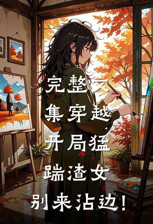 完整文集穿越:开局猛踹渣女,别来沾边!