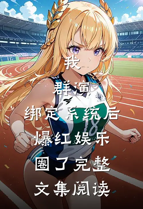 我，群演，绑定系统后爆红娱乐圈了完整文集阅读