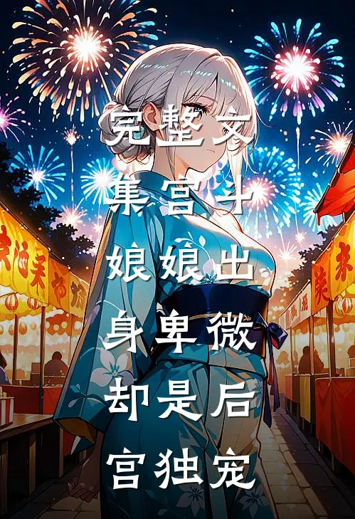 完整文集宫斗娘娘出身卑微,却是后宫独宠