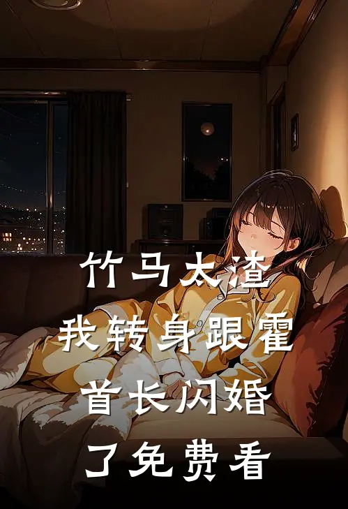 竹马太渣，我转身跟霍首长闪婚了免费看