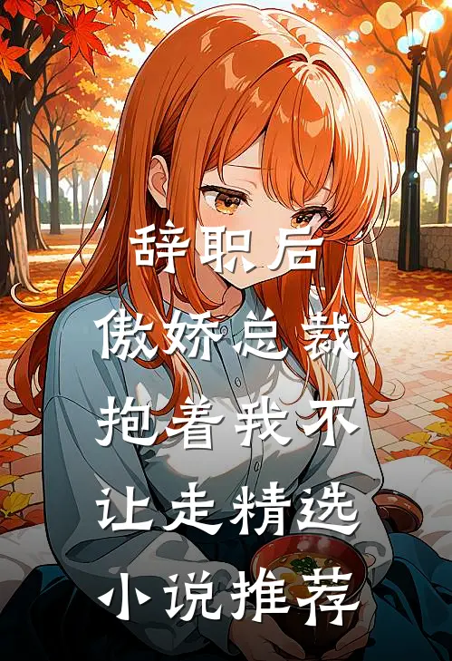 辞职后，傲娇总裁抱着我不让走精选小说推荐