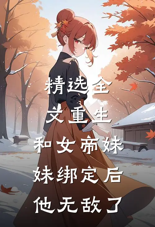 精选全文重生：和女帝妹妹绑定后，他无敌了