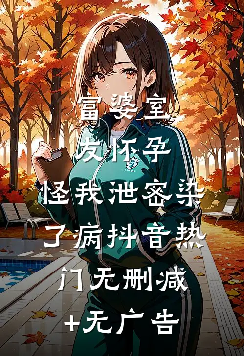 富婆室友怀孕，怪我泄密染了病抖音热门无删减+无广告