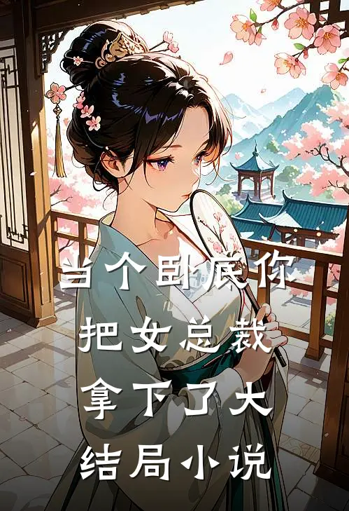 当个卧底你把女总裁拿下了大结局小说